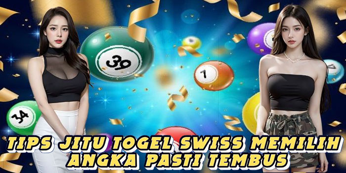 Tips Jitu Togel Swiss Memilih Angka Pasti Tembus