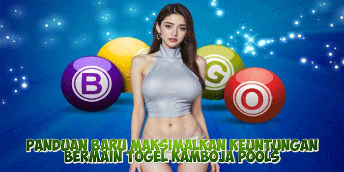Panduan Baru Maksimalkan Keuntungan Bermain Togel Kamboja Pools