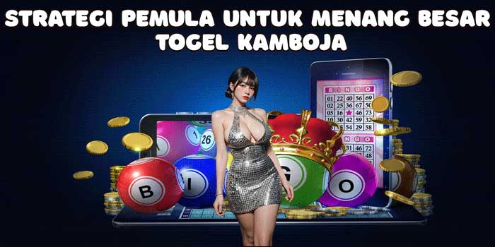Strategi Pemula Untuk Menang Besar Togel Kamboja