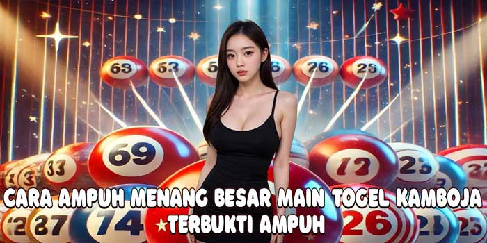 Cara Ampuh Menang Besar Main Togel Kamboja Terbukti Ampuh